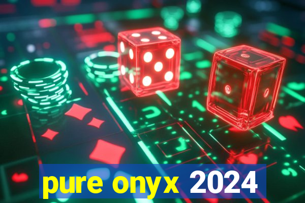 pure onyx 2024